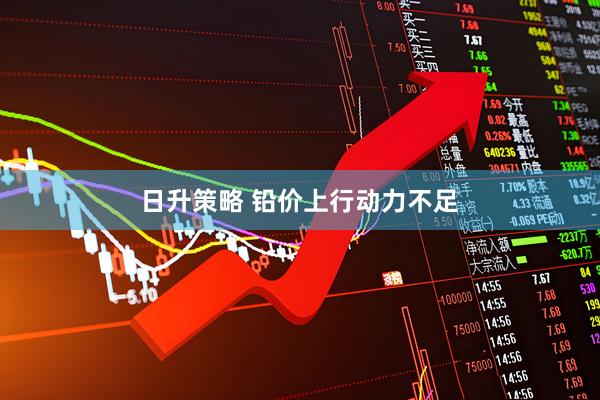 日升策略 铅价上行动力不足
