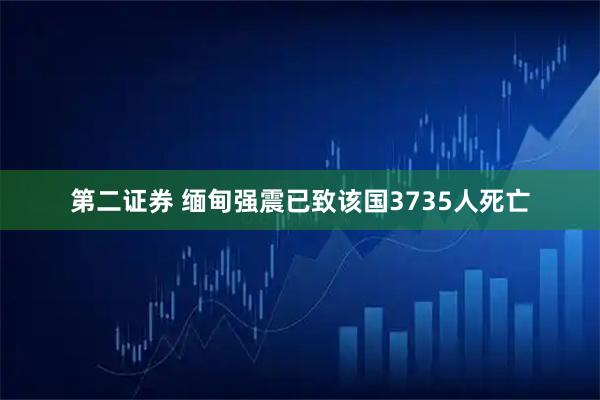 第二证券 缅甸强震已致该国3735人死亡