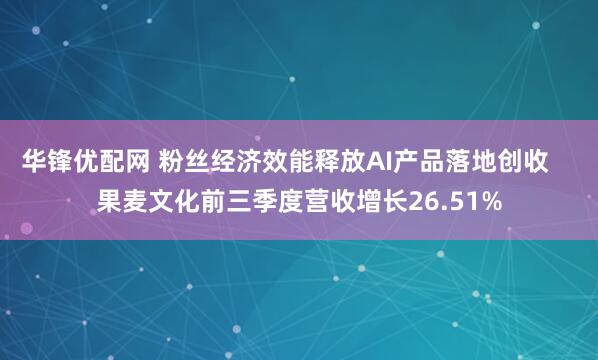 华锋优配网 粉丝经济效能释放AI产品落地创收    果麦文化前三季度营收增长26.51%
