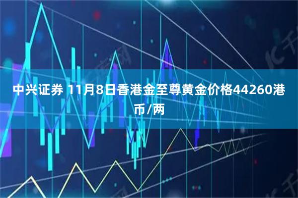 中兴证券 11月8日香港金至尊黄金价格44260港币/两