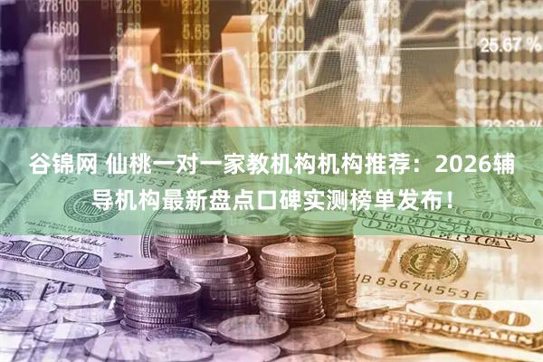 谷锦网 仙桃一对一家教机构机构推荐：2026辅导机构最新盘点口碑实测榜单发布！
