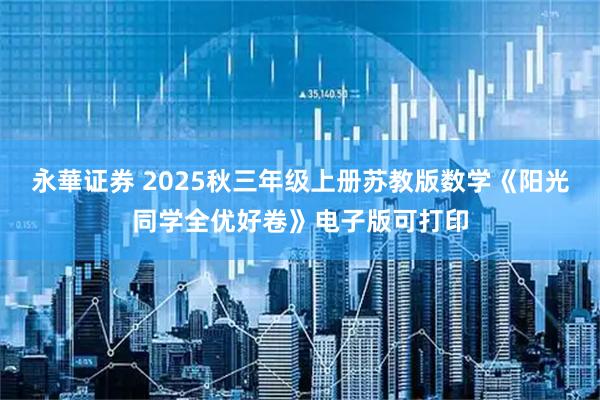 永華证券 2025秋三年级上册苏教版数学《阳光同学全优好卷》电子版可打印