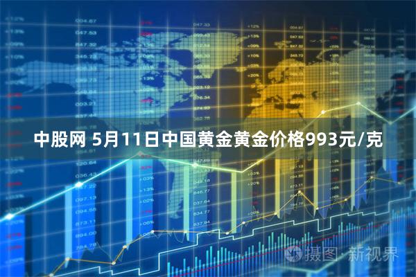 中股网 5月11日中国黄金黄金价格993元/克