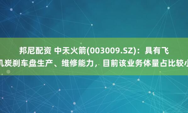 邦尼配资 中天火箭(003009.SZ)：具有飞机炭刹车盘生产、维修能力，目前该业务体量占比较小
