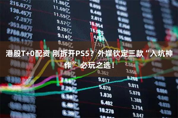 港股T+0配资 刚拆开PS5？外媒钦定三款“入坑神作” 必玩之选！