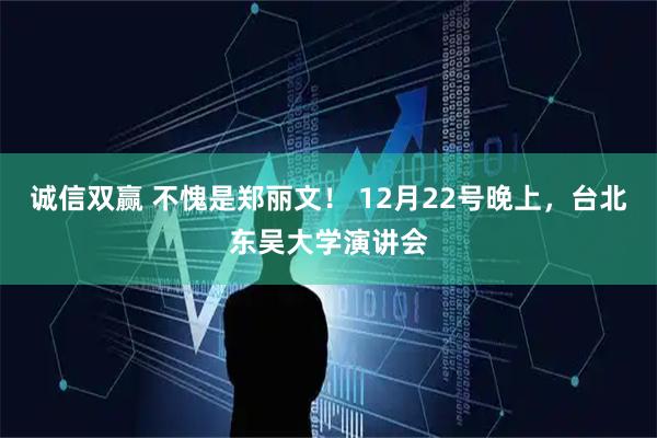 诚信双赢 不愧是郑丽文！ 12月22号晚上，台北东吴大学演讲会
