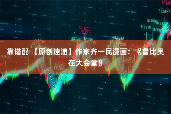 靠谱配 【原创速递】作家齐一民漫画：《鲁比奥在大会堂》